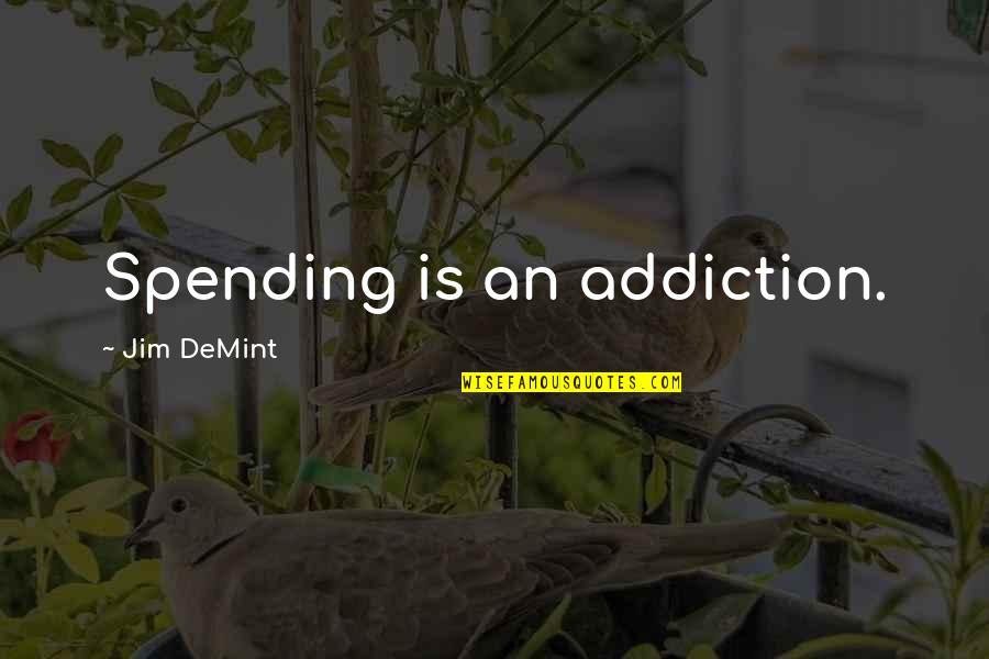 Cooperated Quotes By Jim DeMint: Spending is an addiction.