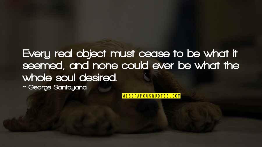 Cooperates Quotes By George Santayana: Every real object must cease to be what Cooperates Quotes By George Santayana: Every real object must cease to be what