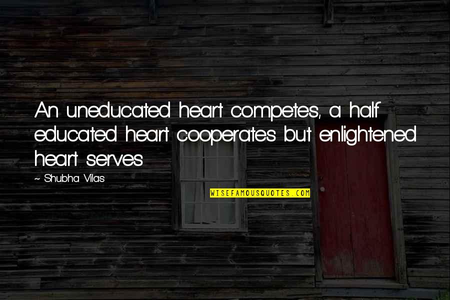 Cooperates Quotes By Shubha Vilas: An uneducated heart competes, a half educated heart