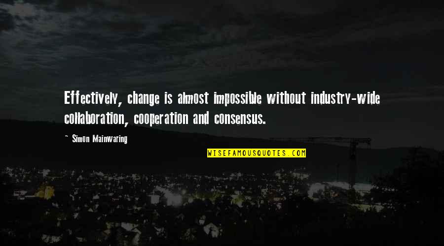 Cooperation And Collaboration Quotes By Simon Mainwaring: Effectively, change is almost impossible without industry-wide collaboration,