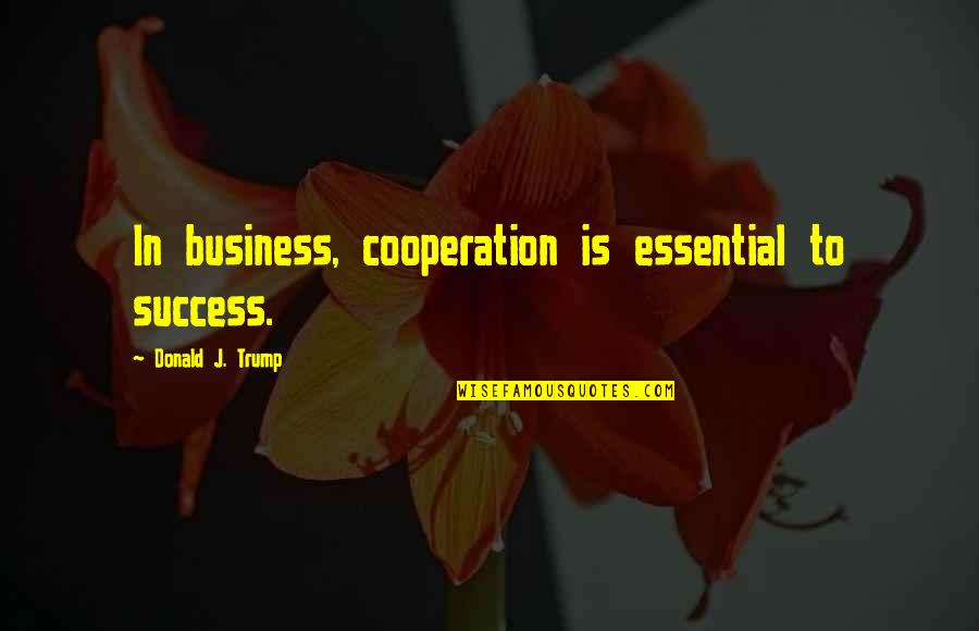 Cooperation And Success Quotes By Donald J. Trump: In business, cooperation is essential to success.