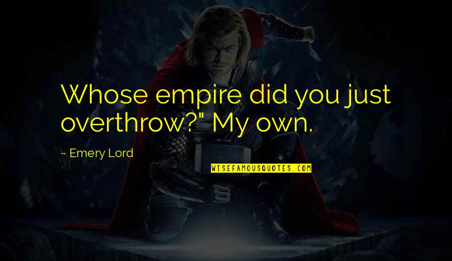 Cooperation In Society Quotes By Emery Lord: Whose empire did you just overthrow?" My own. Cooperation In Society Quotes By Emery Lord: Whose empire did you just overthrow?" My own.