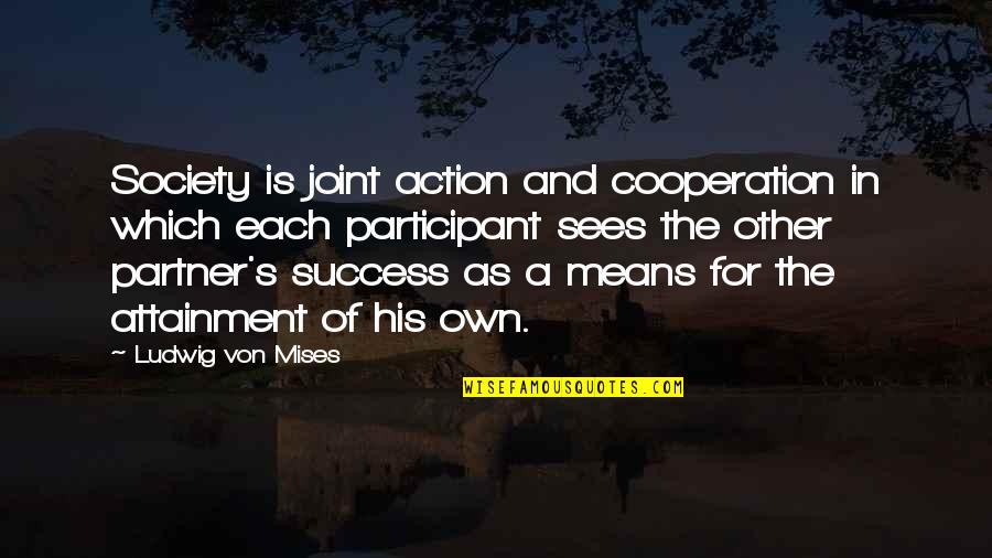 Cooperation In Society Quotes By Ludwig Von Mises: Society is joint action and cooperation in which Cooperation In Society Quotes By Ludwig Von Mises: Society is joint action and cooperation in which