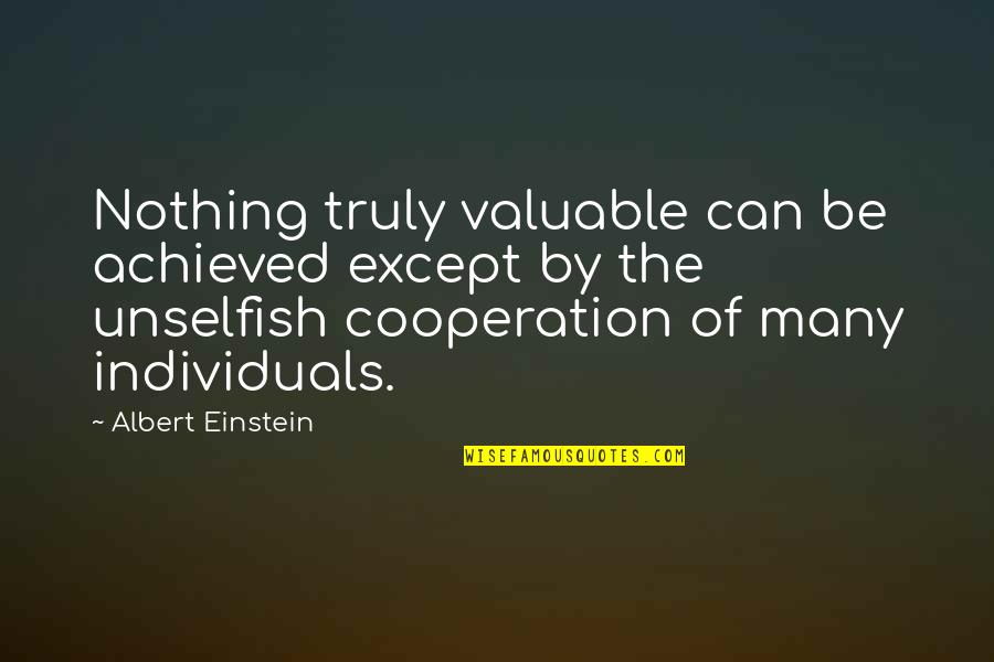 Cooperation Quotes By Albert Einstein: Nothing truly valuable can be achieved except by