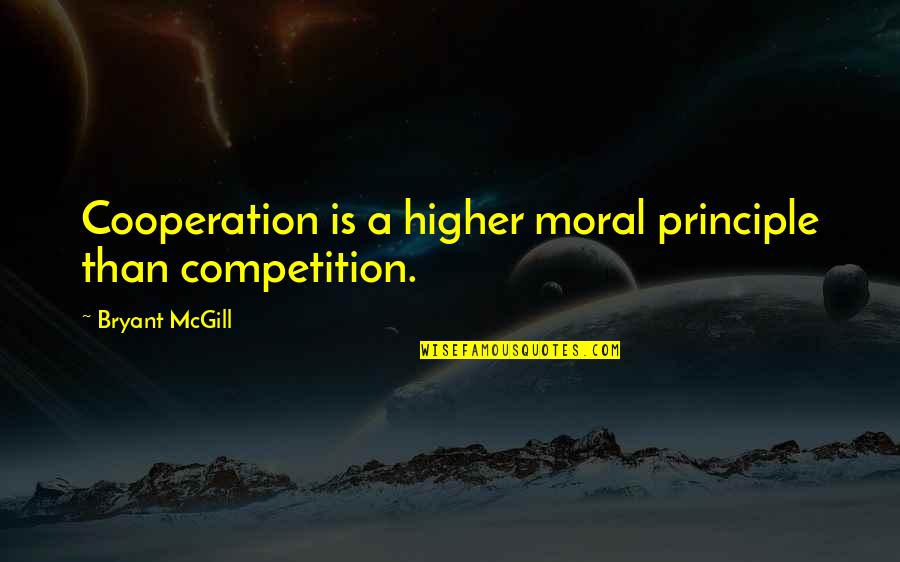 Cooperation Quotes By Bryant McGill: Cooperation is a higher moral principle than competition.