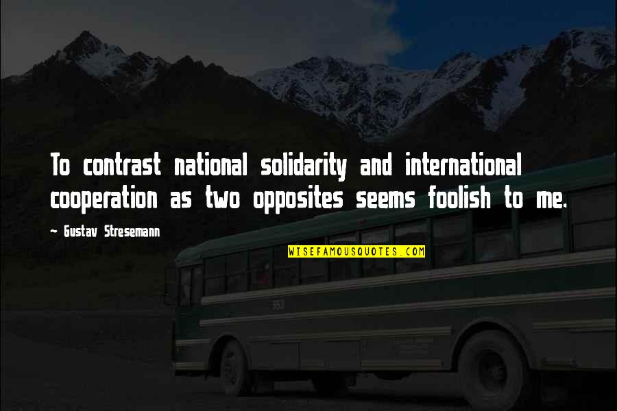 Cooperation Quotes By Gustav Stresemann: To contrast national solidarity and international cooperation as