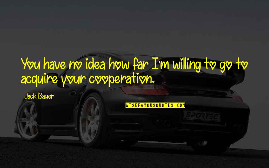 Cooperation Quotes By Jack Bauer: You have no idea how far I'm willing