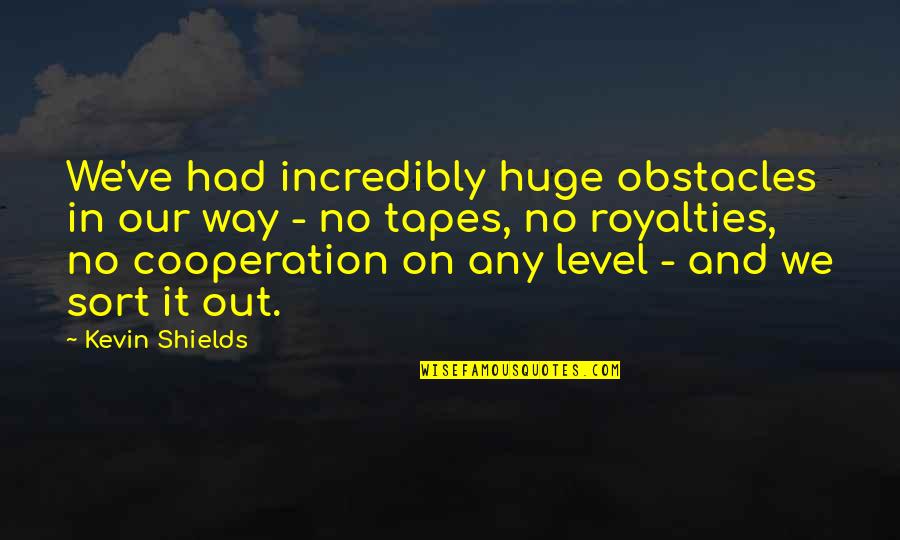Cooperation Quotes By Kevin Shields: We've had incredibly huge obstacles in our way