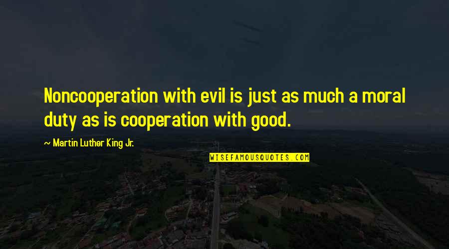 Cooperation Quotes By Martin Luther King Jr.: Noncooperation with evil is just as much a