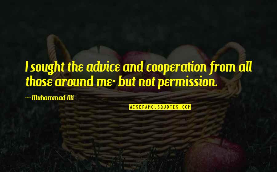 Cooperation Quotes By Muhammad Ali: I sought the advice and cooperation from all