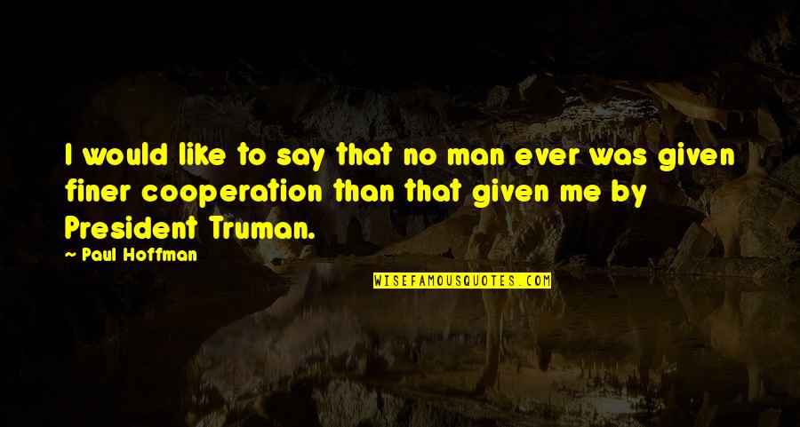 Cooperation Quotes By Paul Hoffman: I would like to say that no man