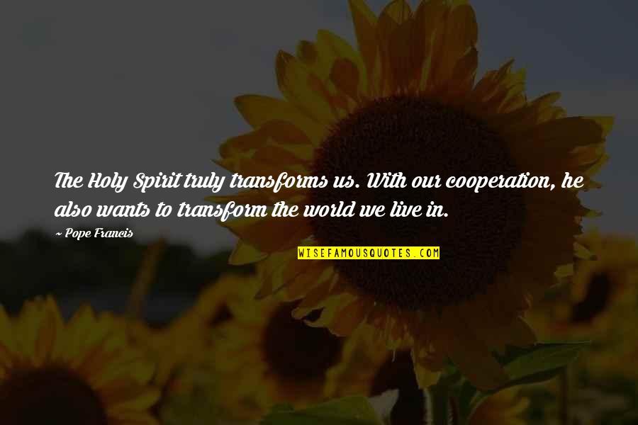 Cooperation Quotes By Pope Francis: The Holy Spirit truly transforms us. With our