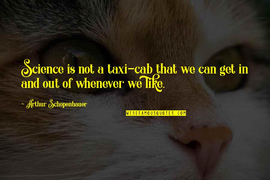 Cooperativeness Synonym Quotes By Arthur Schopenhauer: Science is not a taxi-cab that we can