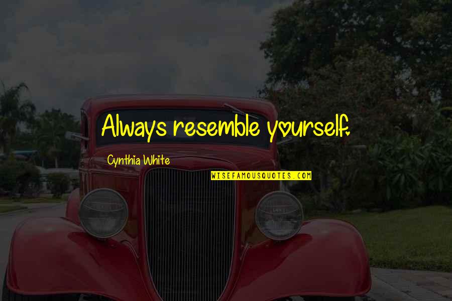 Cooperativeness Synonym Quotes By Cynthia White: Always resemble yourself.