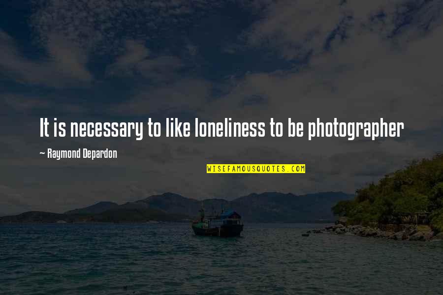 Cooperativeness Synonym Quotes By Raymond Depardon: It is necessary to like loneliness to be