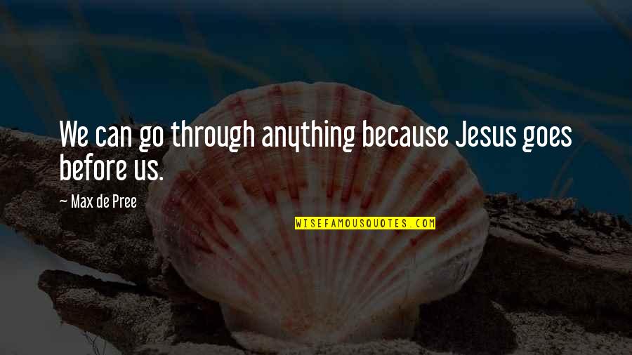 Cooperman Family Pavilion Quotes By Max De Pree: We can go through anything because Jesus goes Cooperman Family Pavilion Quotes By Max De Pree: We can go through anything because Jesus goes