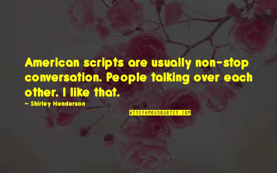 Cooperman Family Pavilion Quotes By Shirley Henderson: American scripts are usually non-stop conversation. People talking Cooperman Family Pavilion Quotes By Shirley Henderson: American scripts are usually non-stop conversation. People talking