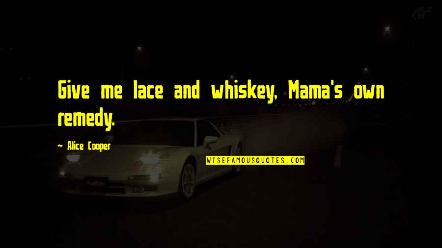 Cooper's Quotes By Alice Cooper: Give me lace and whiskey, Mama's own remedy.