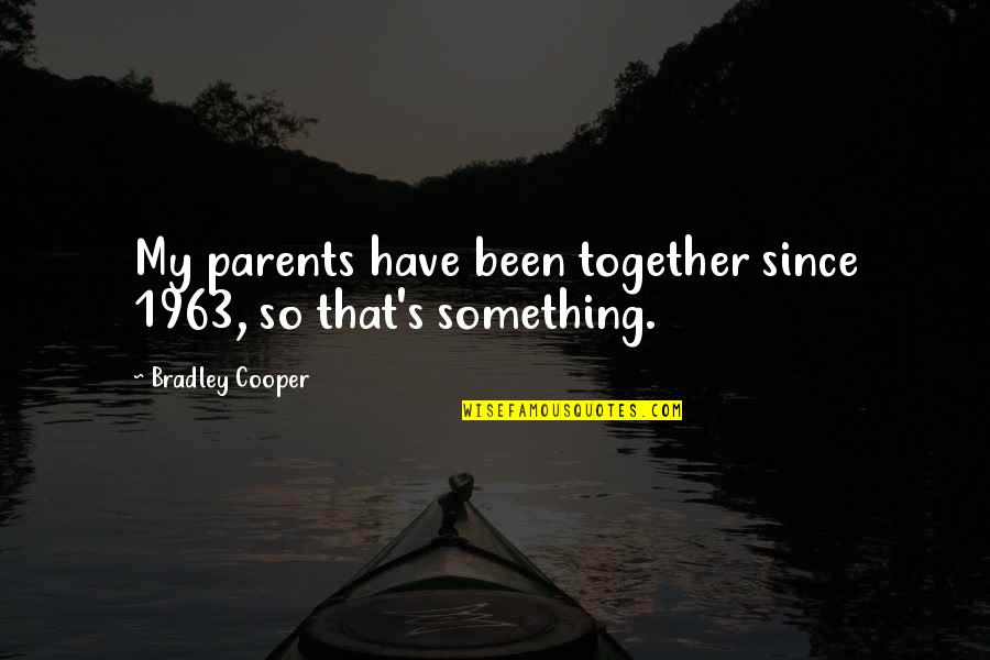 Cooper's Quotes By Bradley Cooper: My parents have been together since 1963, so
