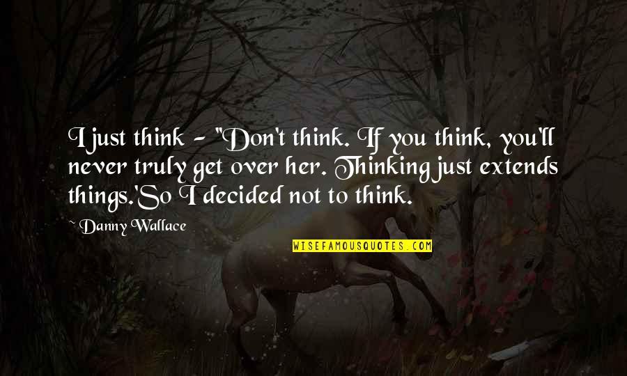 Coopersmith Self Esteem Quotes By Danny Wallace: I just think - ''Don't think. If you Coopersmith Self Esteem Quotes By Danny Wallace: I just think - ''Don't think. If you