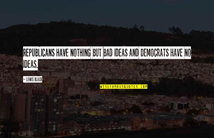 Coopersmiths In Fort Quotes By Lewis Black: Republicans have nothing but bad ideas and Democrats