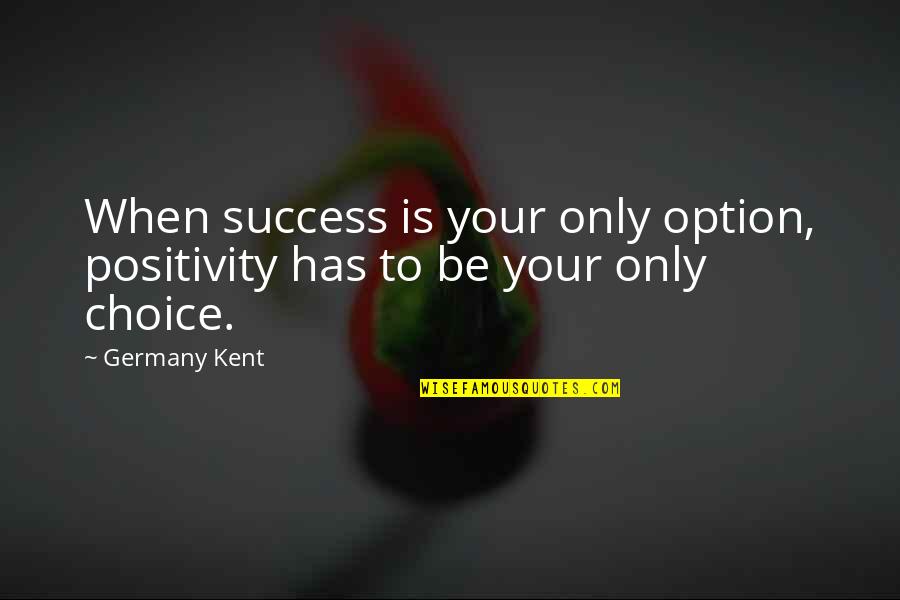 Cooping Gangs Quotes By Germany Kent: When success is your only option, positivity has