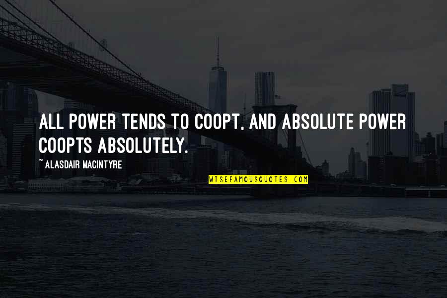 Coopts Quotes By Alasdair MacIntyre: All power tends to coopt, and absolute power