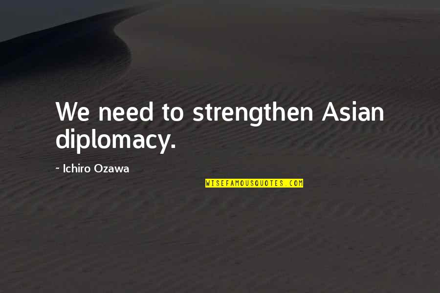 Cooray Alana Quotes By Ichiro Ozawa: We need to strengthen Asian diplomacy.