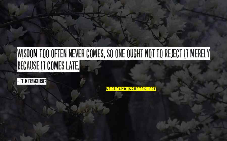 Coordinate Adjectives Quotes By Felix Frankfurter: Wisdom too often never comes, so one ought