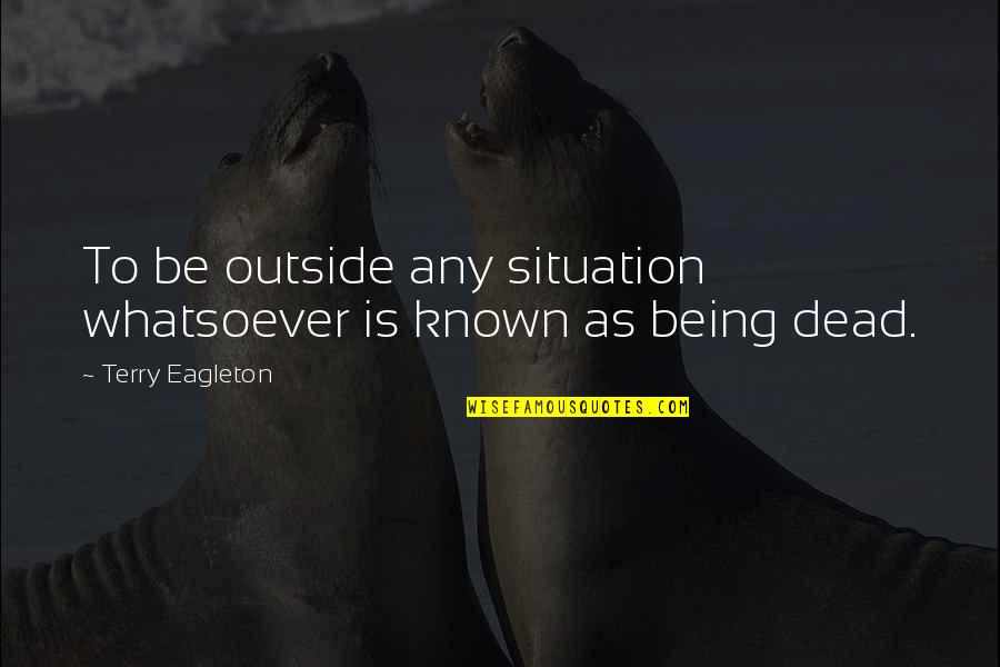 Coordinated Business Quotes By Terry Eagleton: To be outside any situation whatsoever is known Coordinated Business Quotes By Terry Eagleton: To be outside any situation whatsoever is known