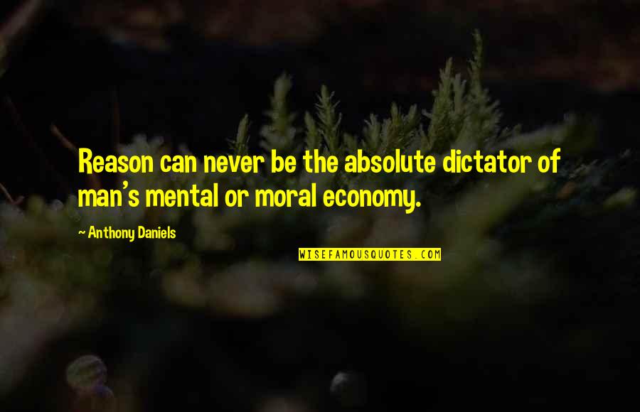 Coordinates Map Quotes By Anthony Daniels: Reason can never be the absolute dictator of