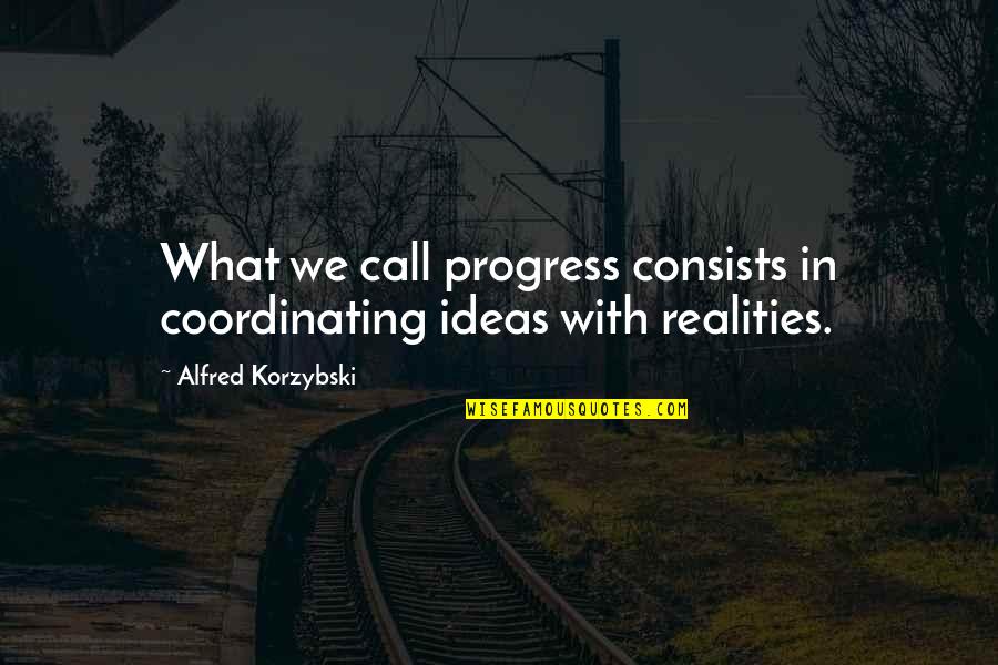 Coordinating Quotes By Alfred Korzybski: What we call progress consists in coordinating ideas