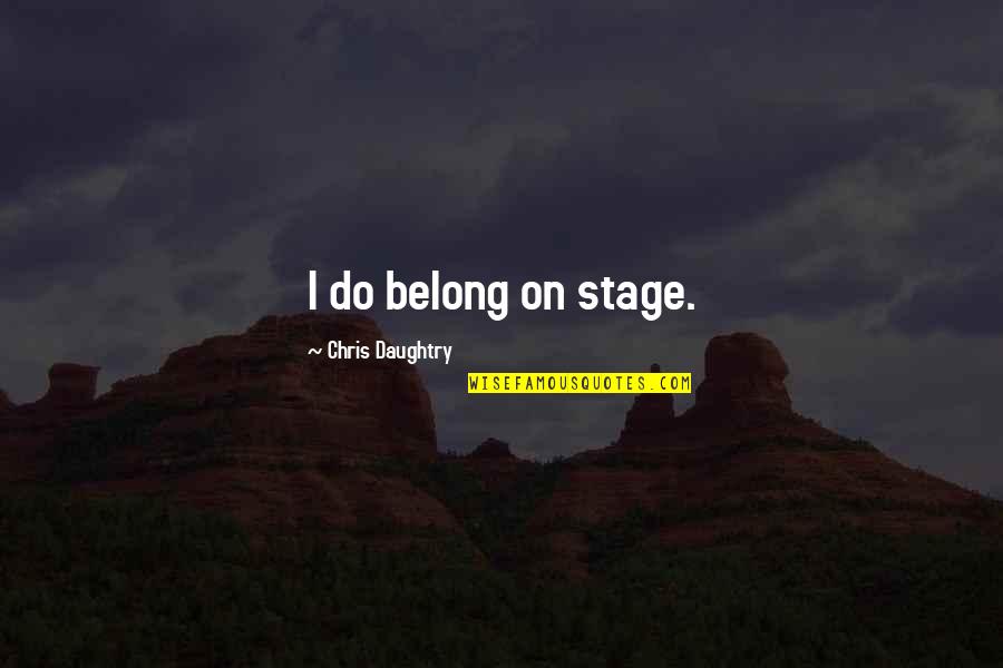 Coordination Of Mind And Body Quotes By Chris Daughtry: I do belong on stage.