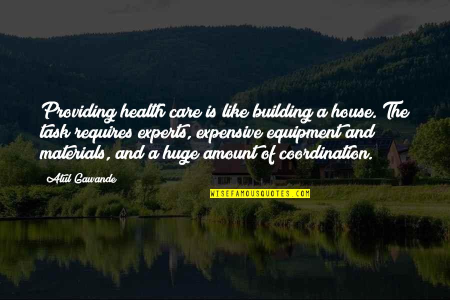 Coordination Quotes By Atul Gawande: Providing health care is like building a house.