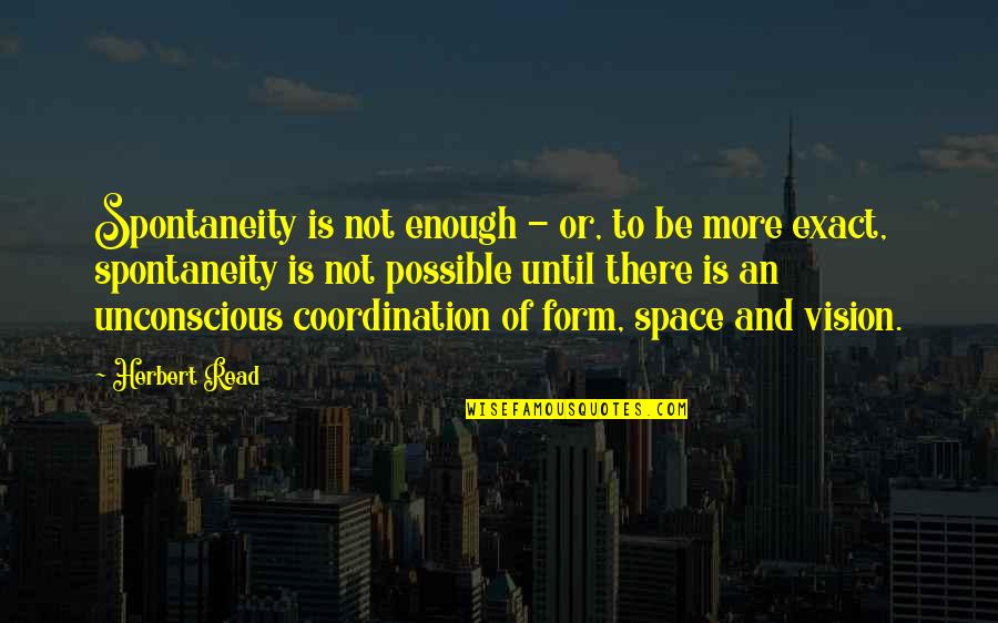 Coordination Quotes By Herbert Read: Spontaneity is not enough - or, to be