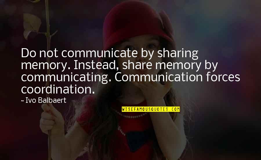 Coordination Quotes By Ivo Balbaert: Do not communicate by sharing memory. Instead, share