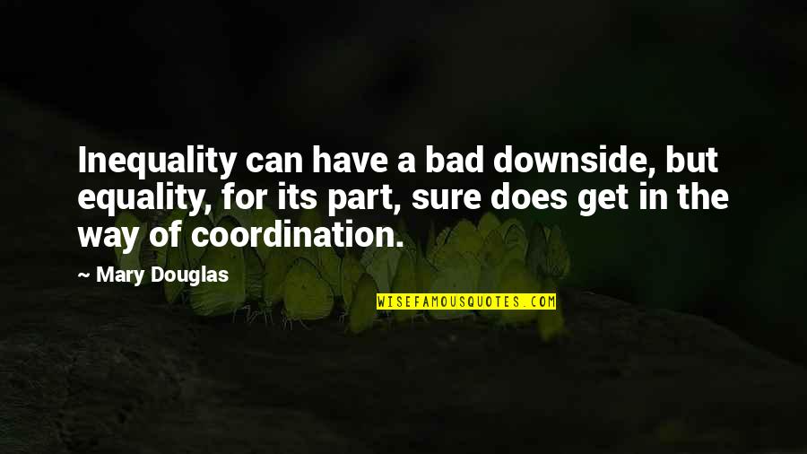 Coordination Quotes By Mary Douglas: Inequality can have a bad downside, but equality,