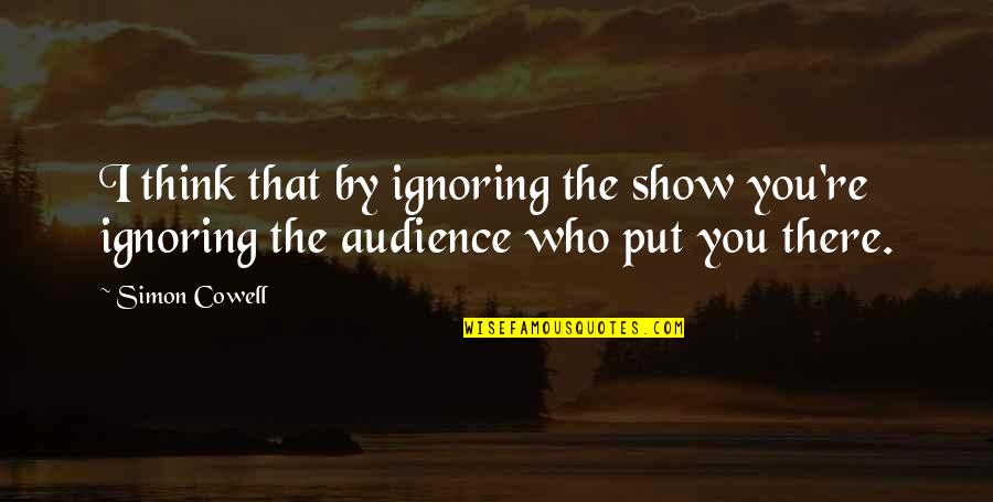 Coorevits Hoeilaart Quotes By Simon Cowell: I think that by ignoring the show you're