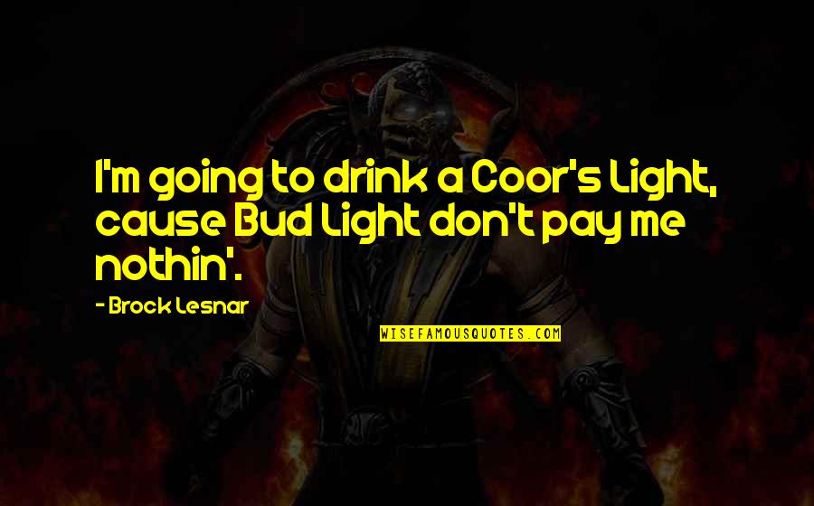 Coor's Quotes By Brock Lesnar: I'm going to drink a Coor's Light, cause