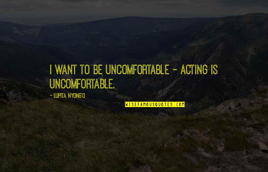 Cooter Quotes By Lupita Nyong'o: I want to be uncomfortable - acting is