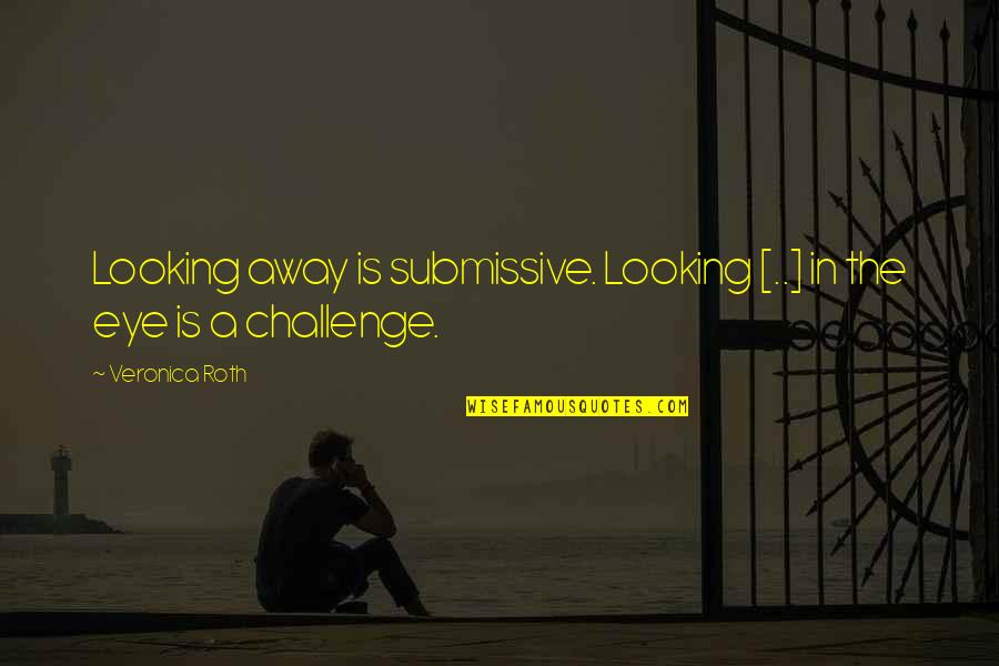 Coowie Quotes By Veronica Roth: Looking away is submissive. Looking [..] in the