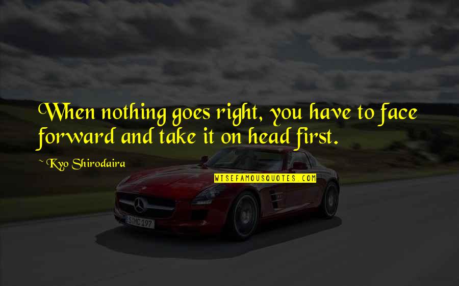 Cooze Quotes By Kyo Shirodaira: When nothing goes right, you have to face