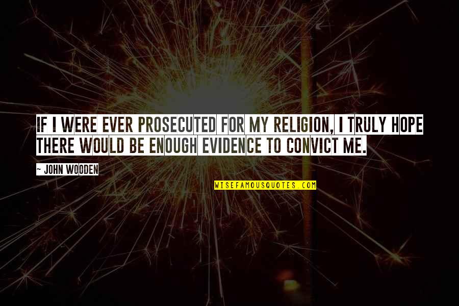 Cop And Convict Quotes By John Wooden: If I were ever prosecuted for my religion,