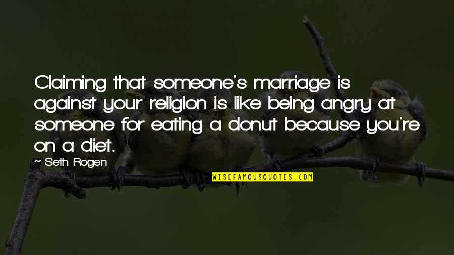 Cop And Donut Quotes By Seth Rogen: Claiming that someone's marriage is against your religion