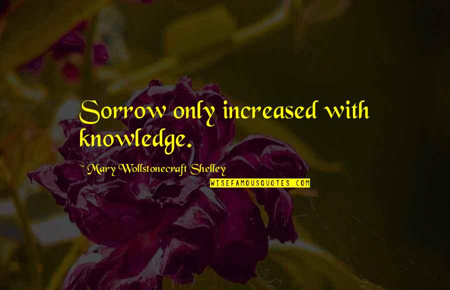 Cop Caller Quotes By Mary Wollstonecraft Shelley: Sorrow only increased with knowledge.