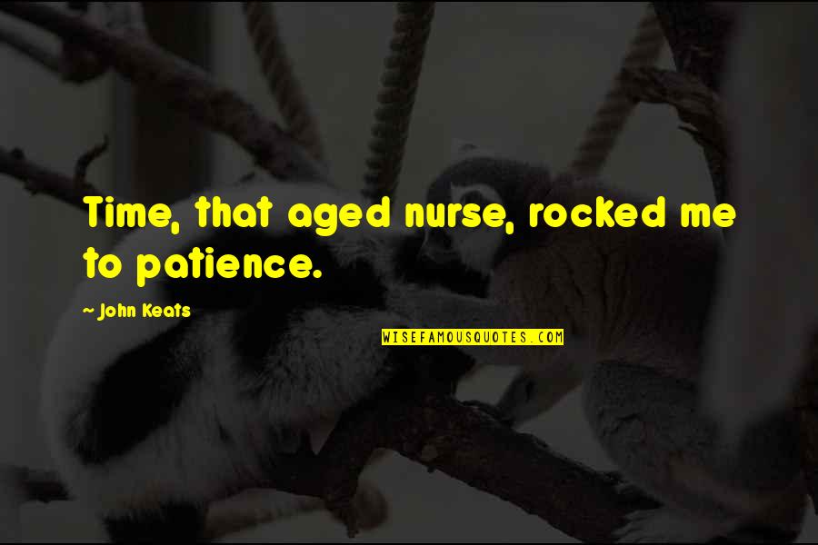 Cop Callers Quotes By John Keats: Time, that aged nurse, rocked me to patience.