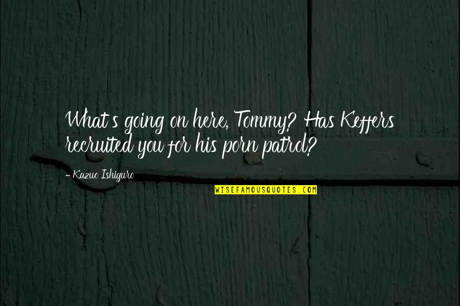 Cop Out Tommy Quotes By Kazuo Ishiguro: What's going on here, Tommy? Has Keffers recruited