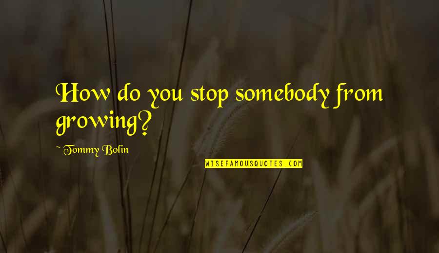 Cop Out Tommy Quotes By Tommy Bolin: How do you stop somebody from growing?
