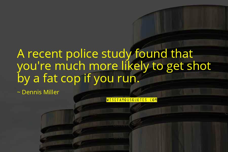 Cop Quotes By Dennis Miller: A recent police study found that you're much