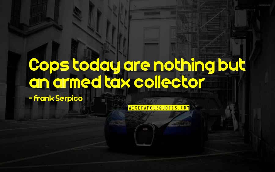 Cop Quotes By Frank Serpico: Cops today are nothing but an armed tax